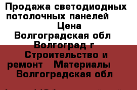 Продажа светодиодных потолочных панелей 595*595 36 w › Цена ­ 949 - Волгоградская обл., Волгоград г. Строительство и ремонт » Материалы   . Волгоградская обл.